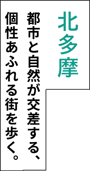 北多摩 都市と自然が交差する、 個性あふれる街を歩く。
