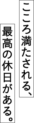 こころ満たされる、再考の休日がある。